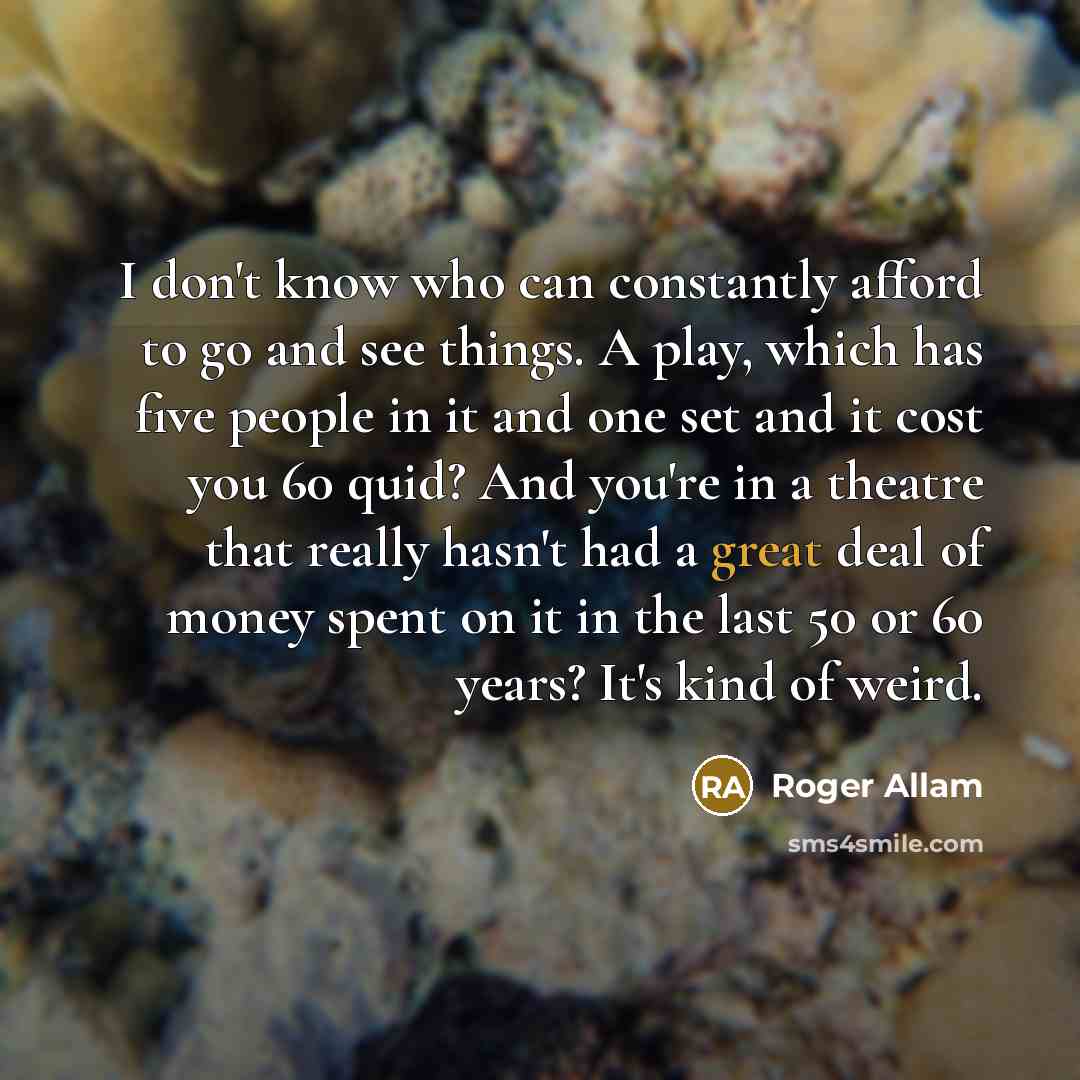 “I don't know who can constantly afford to go and…” quote by Roger Allam