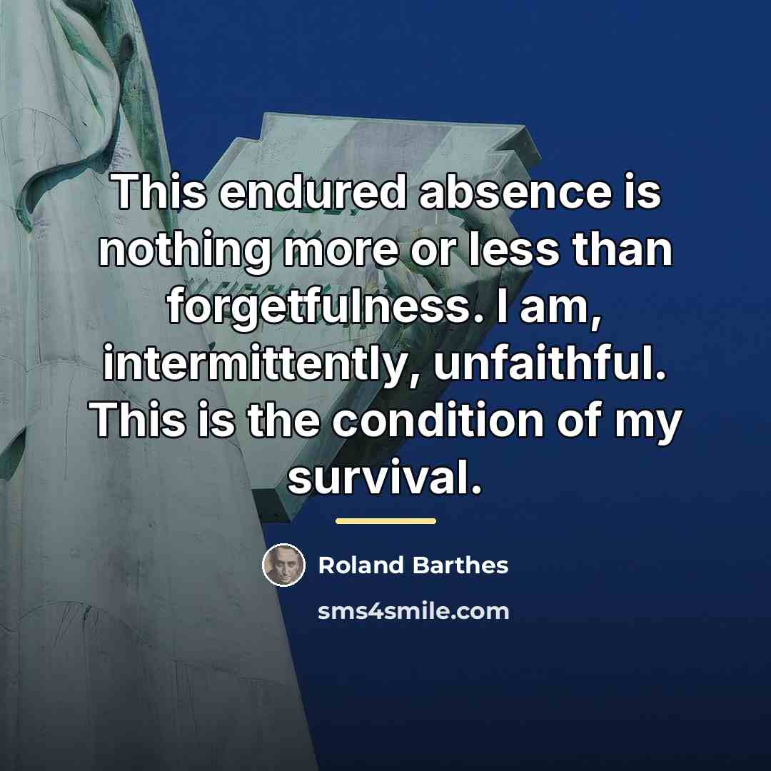 “This endured absence is nothing more or less than forgetfulness.…” quote by Roland Barthes