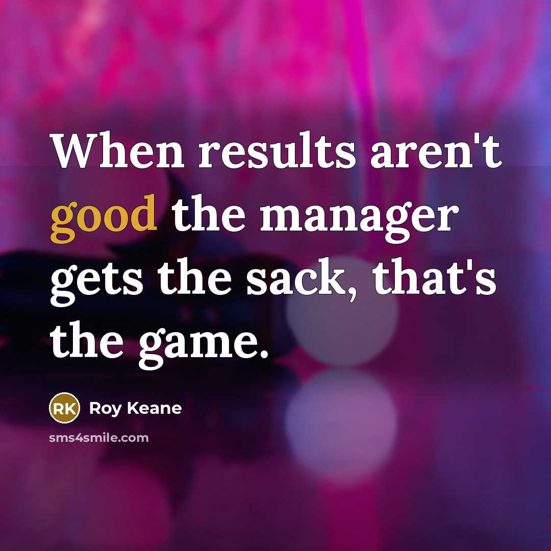 “When results aren't good the manager gets the sack, that's…” quote by Roy Keane