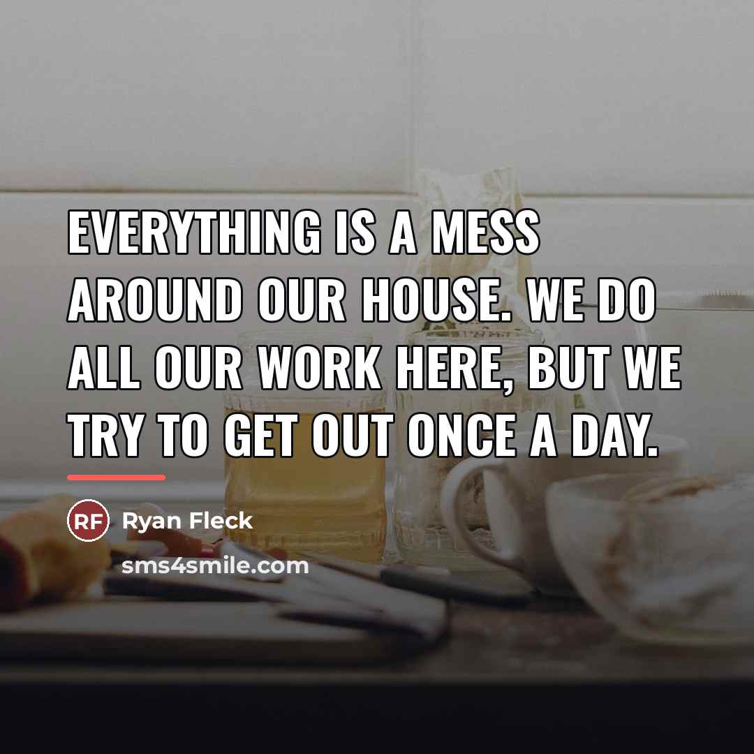 “Everything is a mess around our house. We do all…” quote by Ryan Fleck