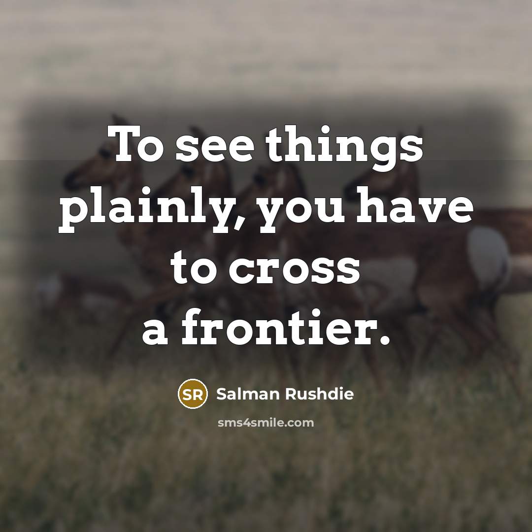 “To see things plainly, you have to cross a frontier.…” quote by Salman Rushdie