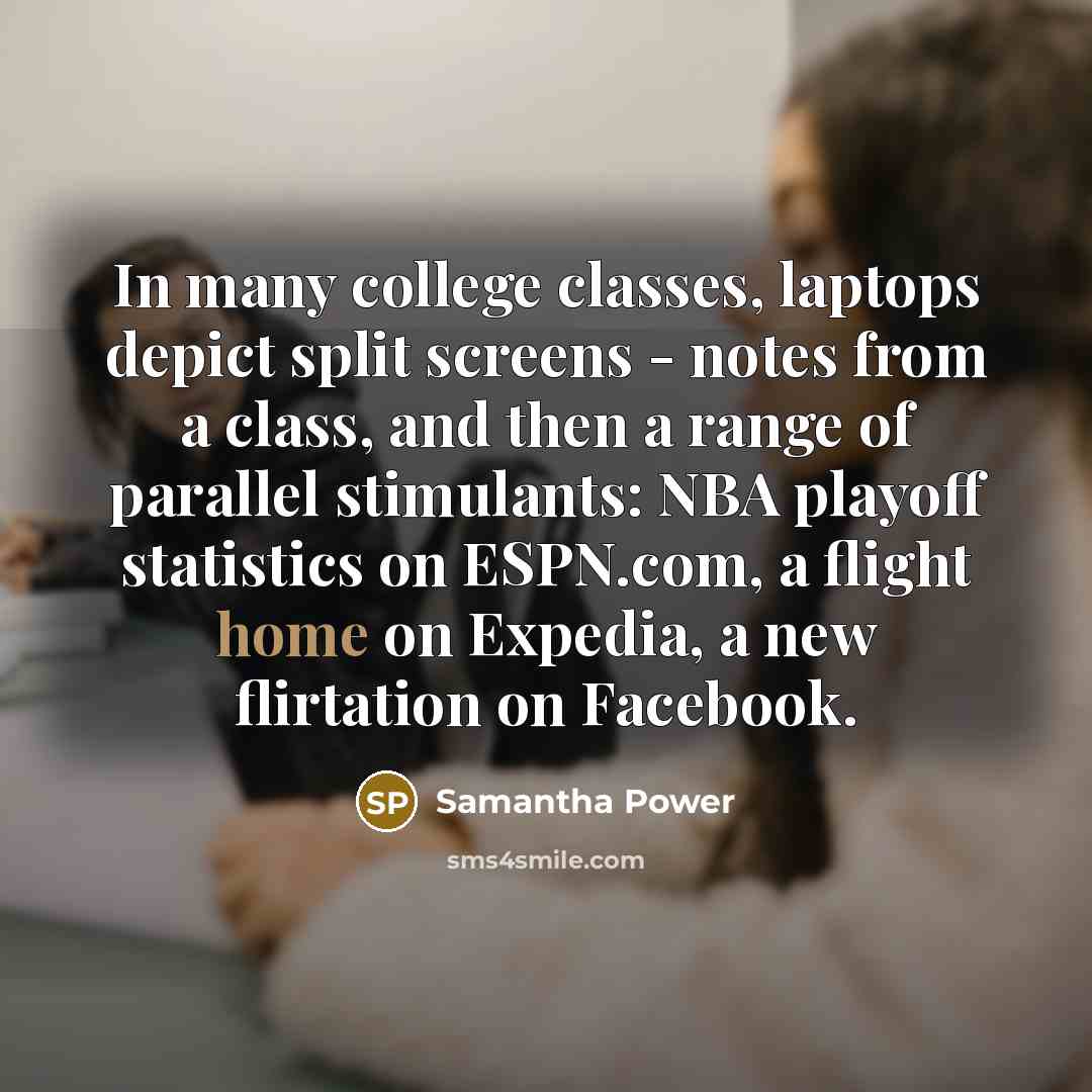 “In many college classes, laptops depict split screens - notes…” quote by Samantha Power