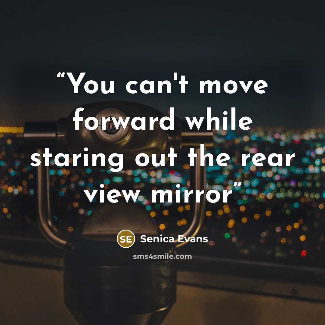 “You can't move forward while staring out the rear view mirror” quote by Senica Evans