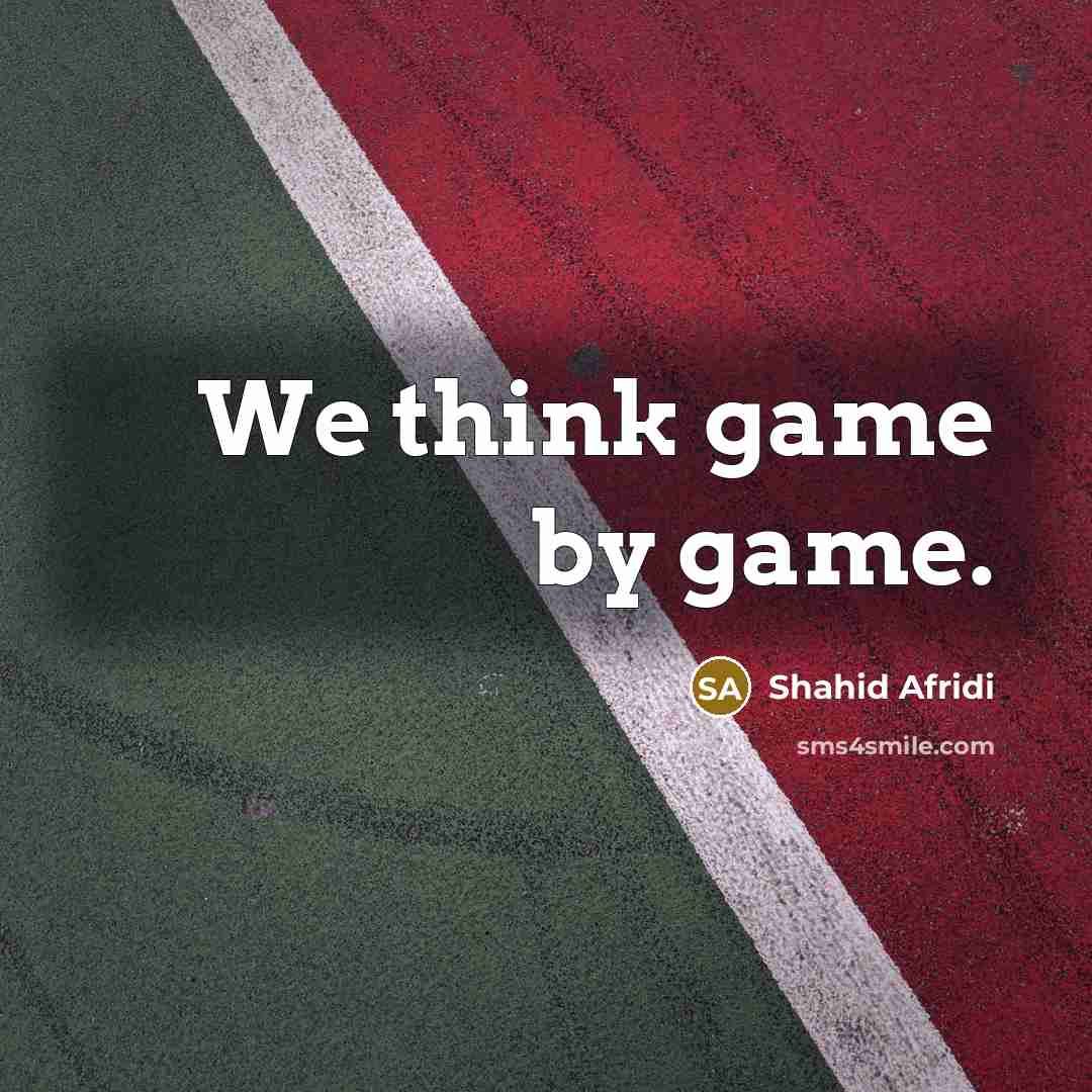 “We think game by game.” quote by Shahid Afridi