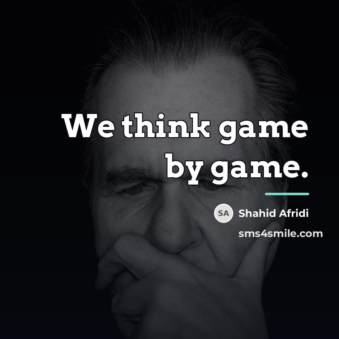 “We think game by game.…” quote by Shahid Afridi