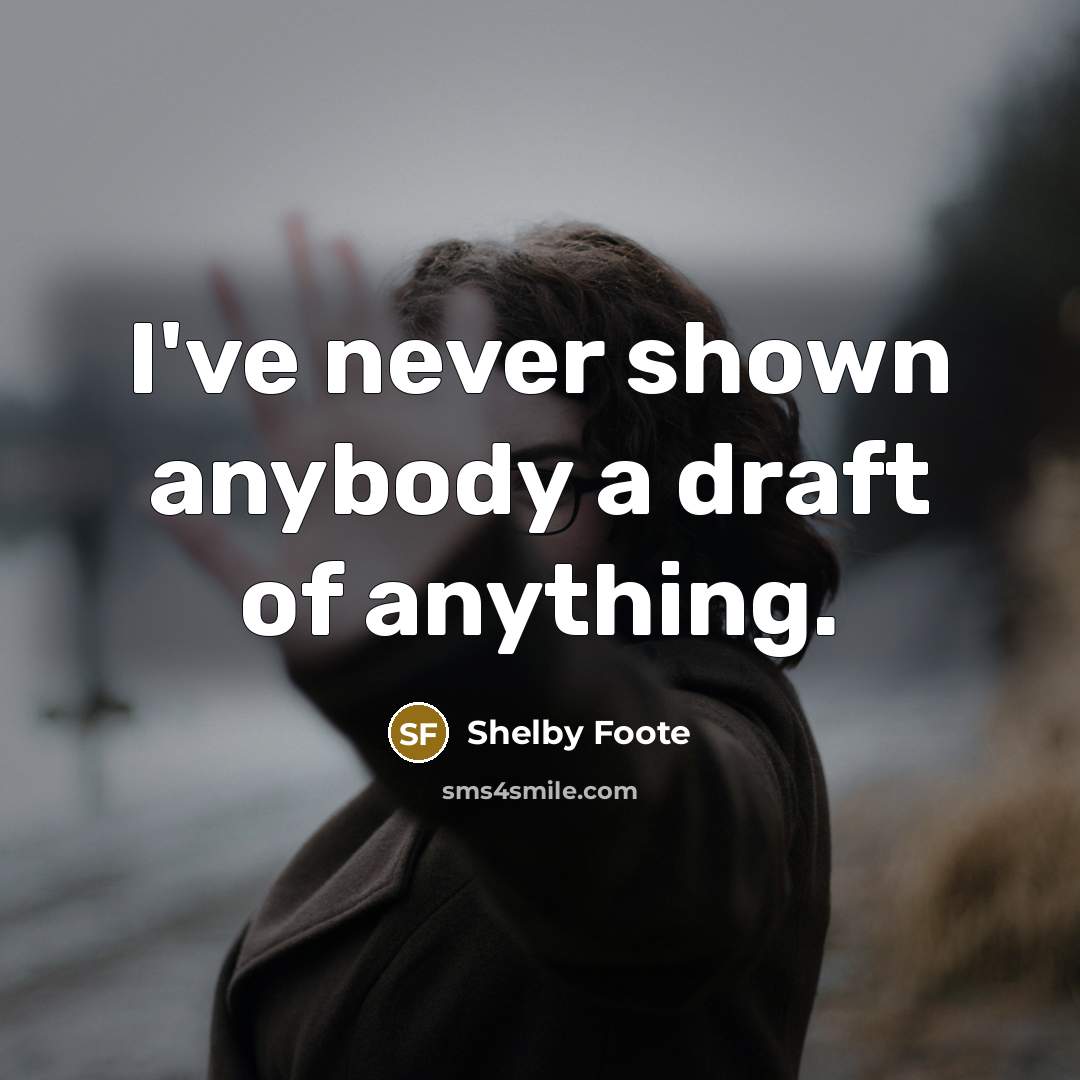 “I've never shown anybody a draft of anything.” quote by Shelby Foote