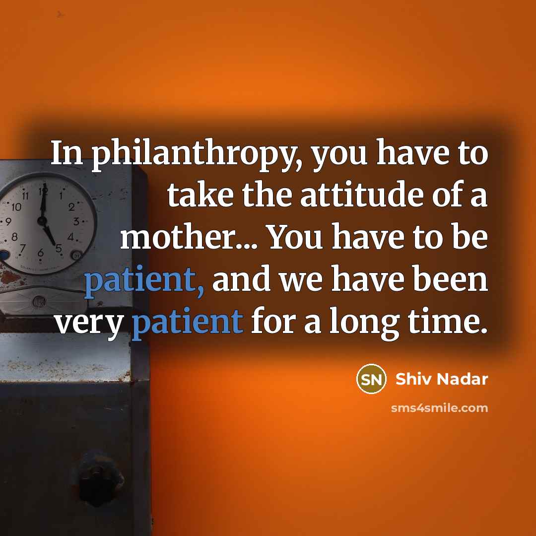“In philanthropy, you have to take the attitude of a…” quote by Shiv Nadar