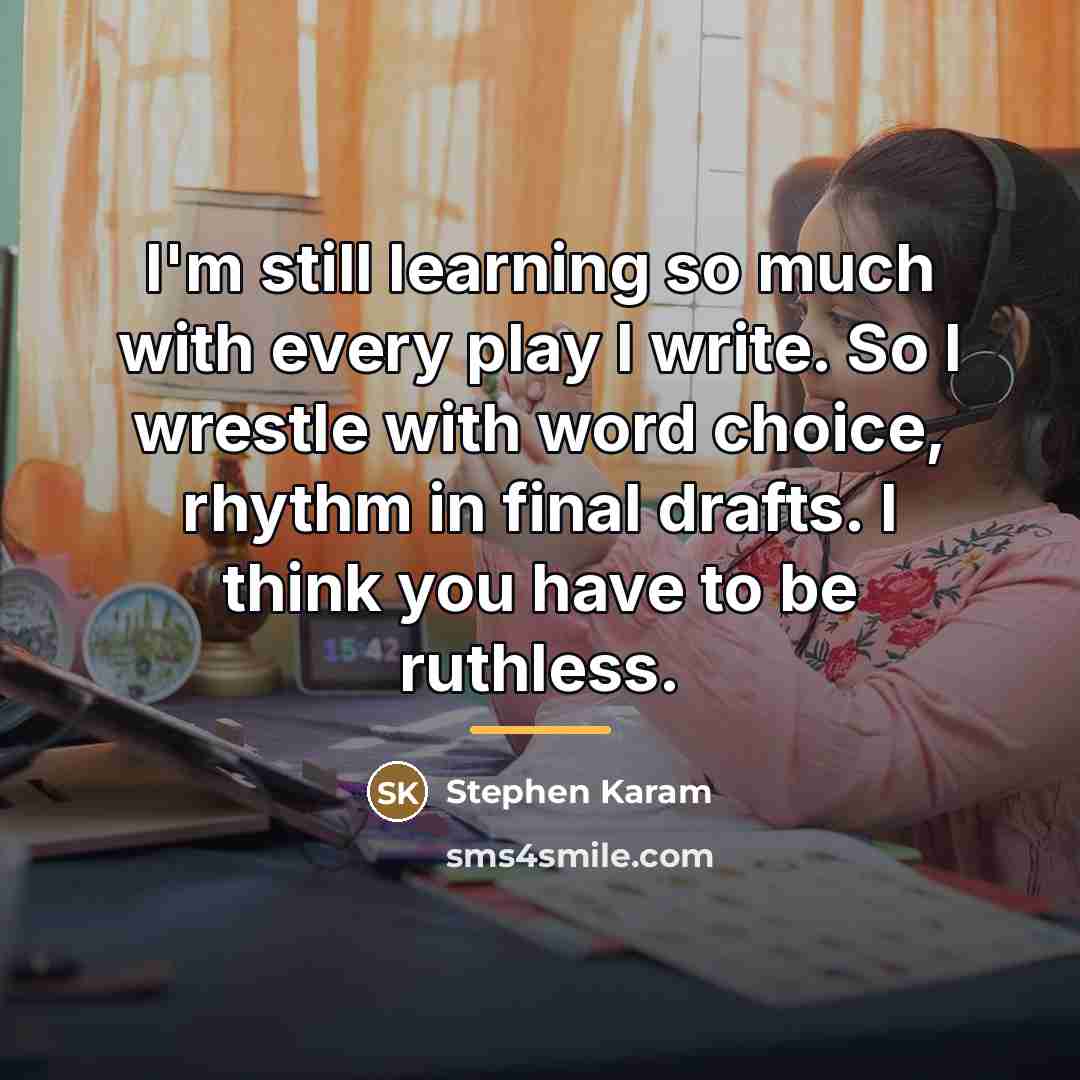 “I'm still learning so much with every play I write.…” quote by Stephen Karam