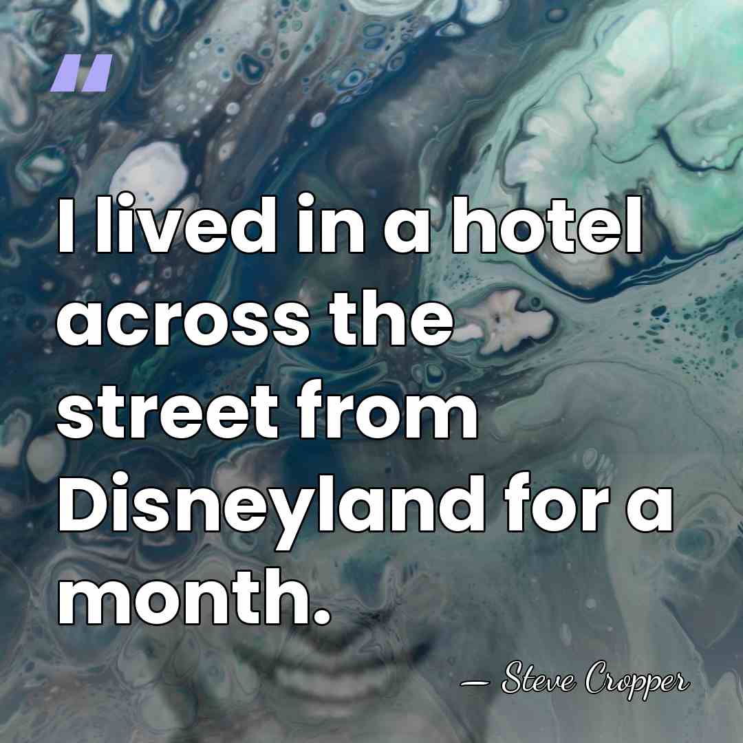 I lived in a hotel across the street from Disneyland for a&hellip; - Steve Cropper