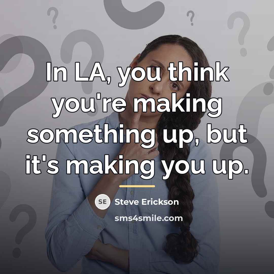 “In LA, you think you're making something up, but it's…” quote by Steve Erickson