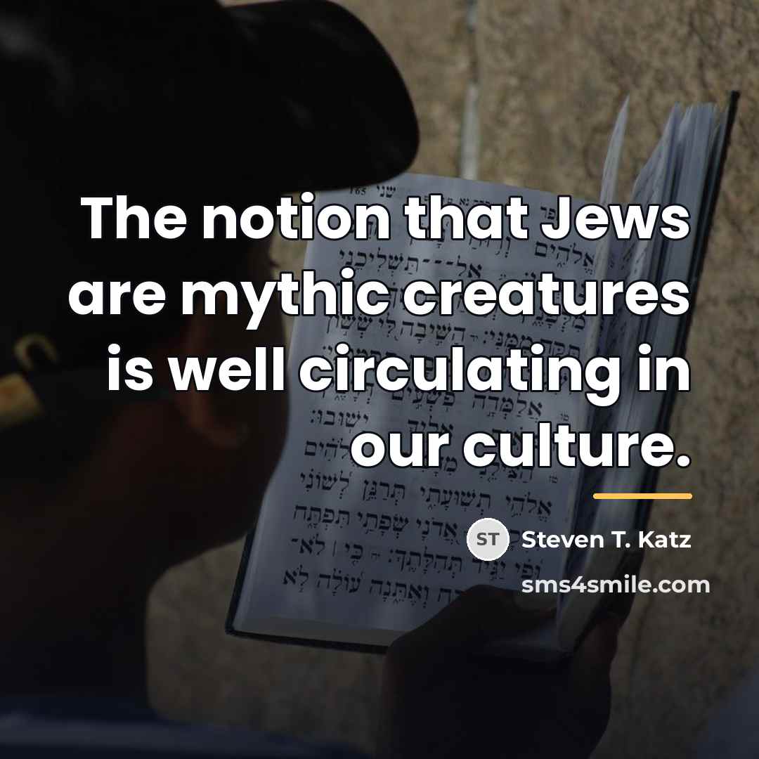 “The notion that Jews are mythic creatures is well circulating…” quote by Steven T. Katz