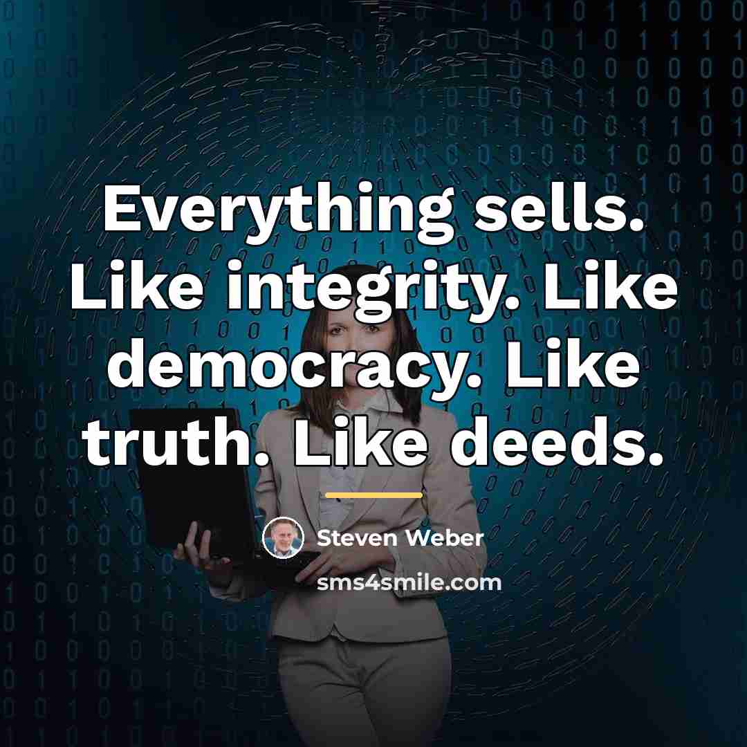 “Everything sells. Like integrity. Like democracy. Like truth. Like deeds.…” quote by Steven Weber