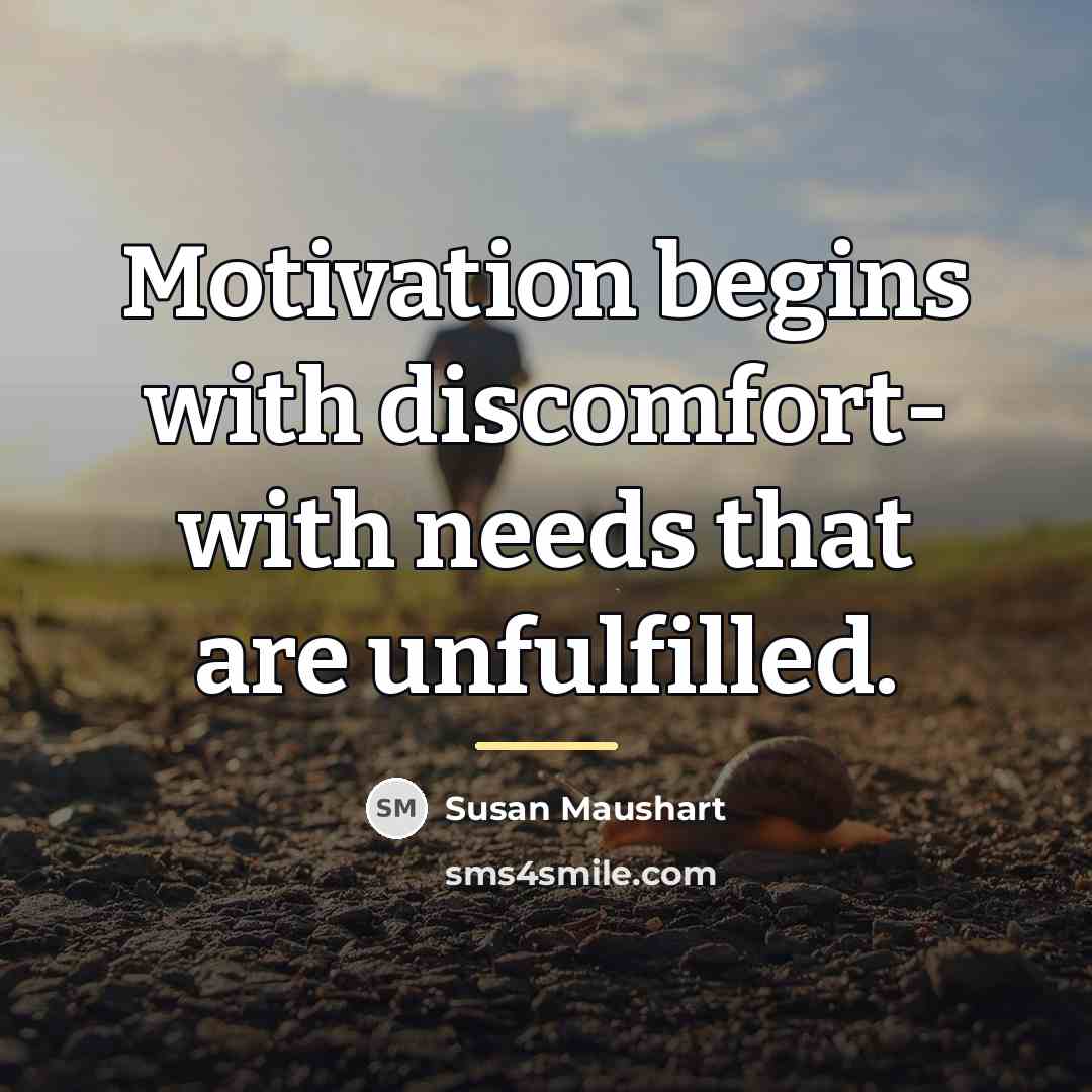 “Motivation begins with discomfort- with needs that are unfulfilled.…” quote by Susan Maushart