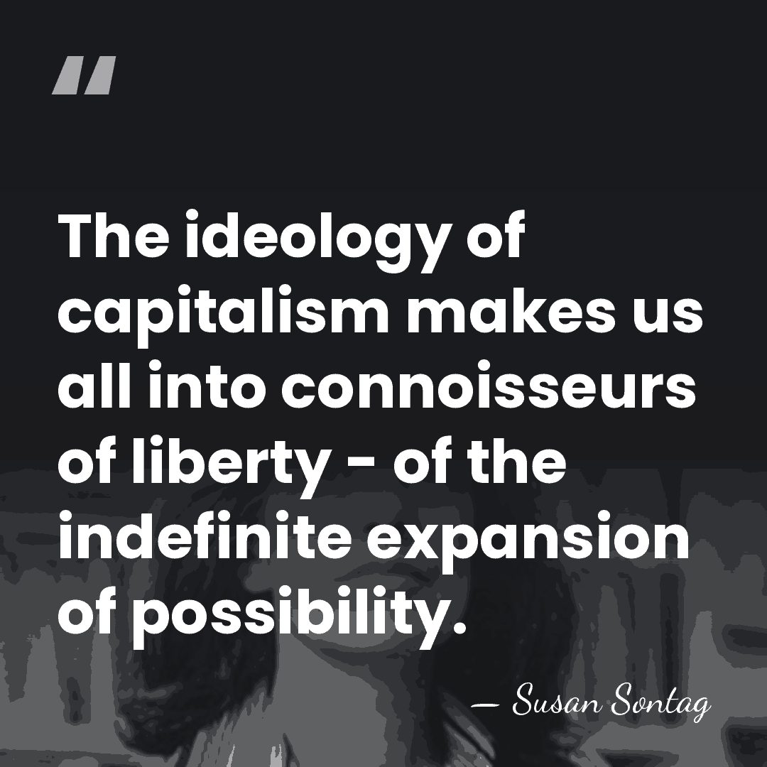 The ideology of capitalism makes us all into connoisseurs of liberty -&hellip; - Susan Sontag