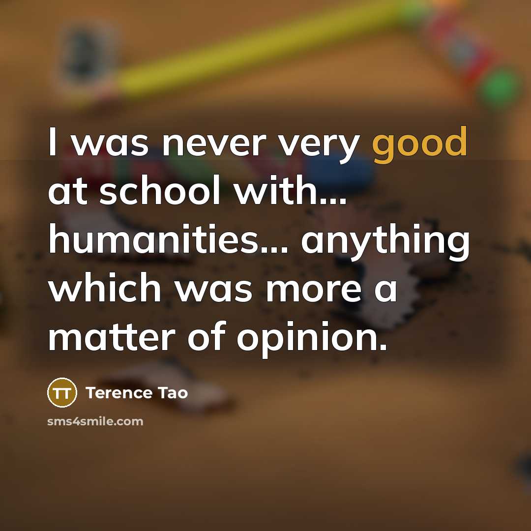 “I was never very good at school with... humanities... anything…” quote by Terence Tao