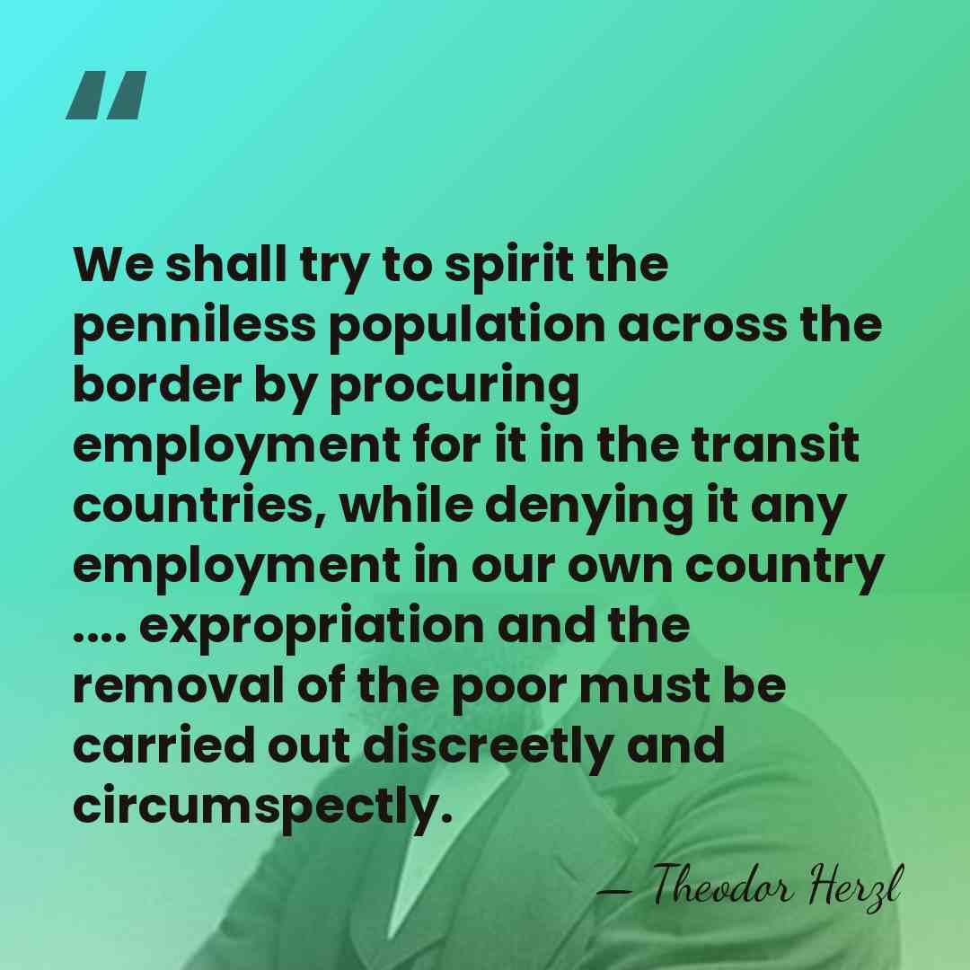 We shall try to spirit the penniless population across the border by&hellip; - Theodor Herzl
