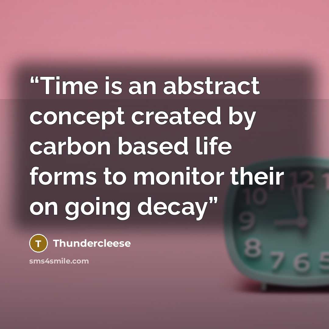 “Time is an abstract concept created by carbon based life forms to monitor their on going decay” quote by Thundercleese