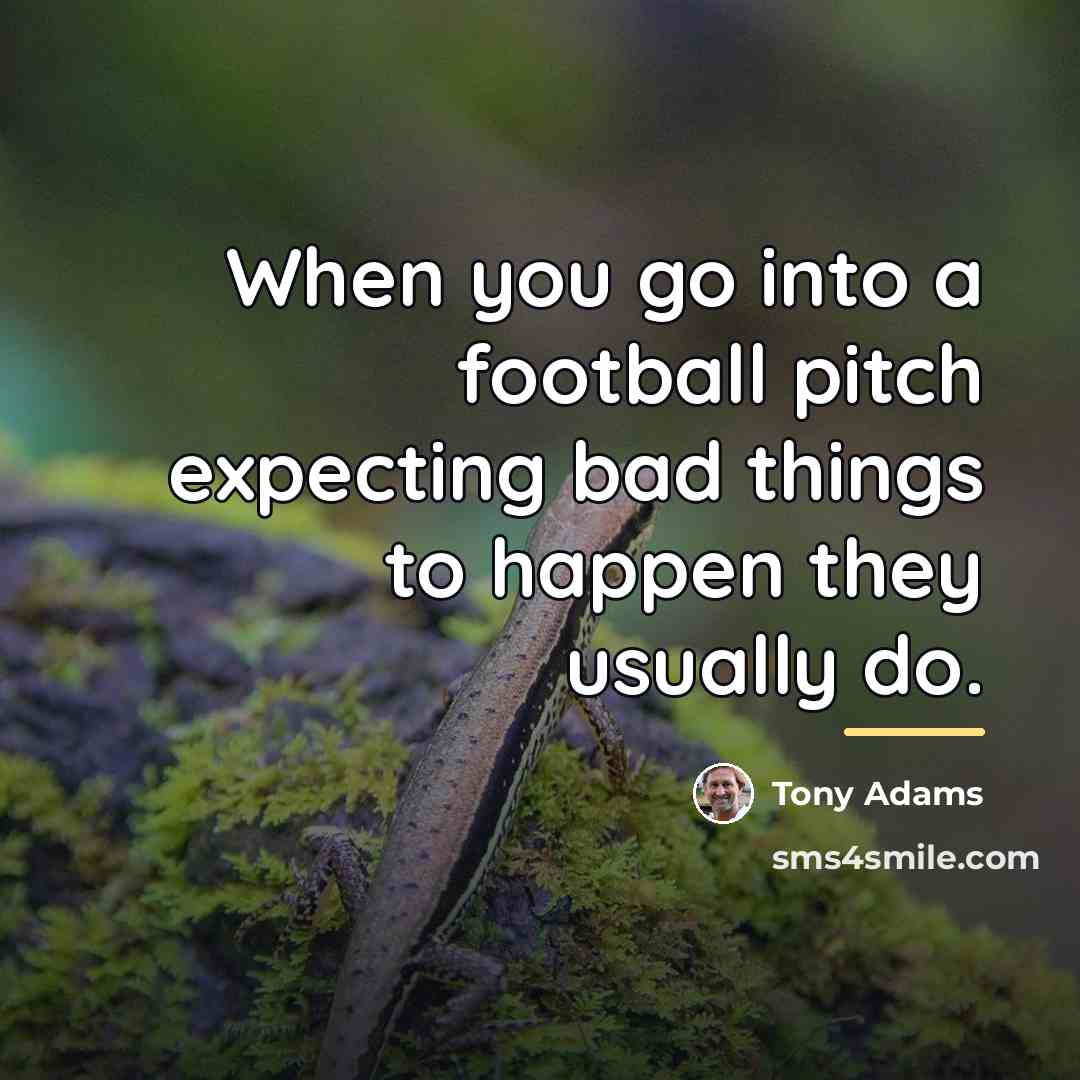 “When you go into a football pitch expecting bad things…” quote by Tony Adams