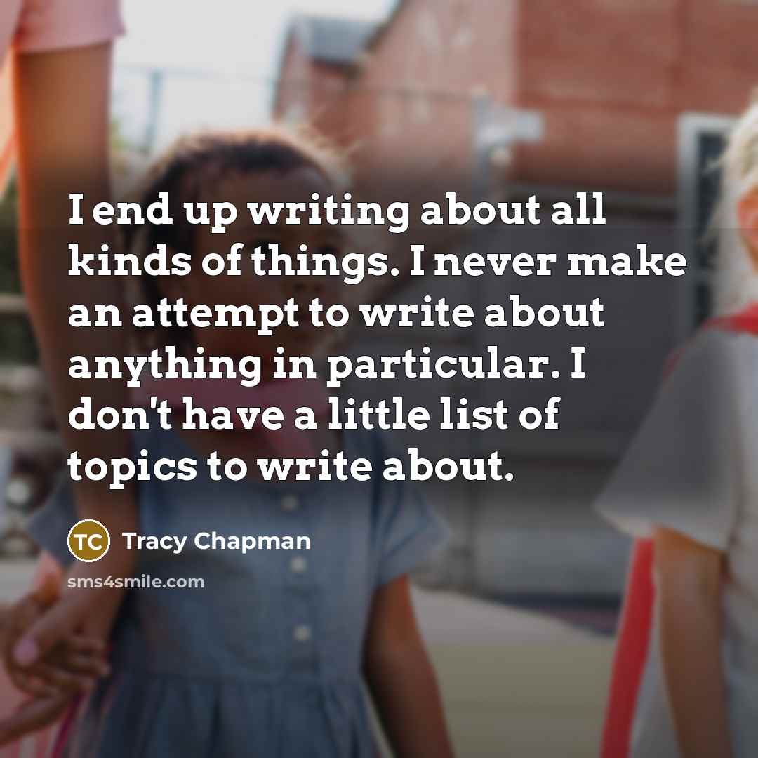 “I end up writing about all kinds of things. I…” quote by Tracy Chapman