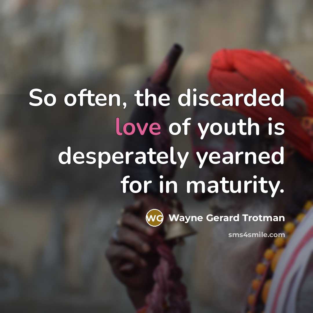 “So often, the discarded love of youth is desperately yearned…” quote by Wayne Gerard Trotman