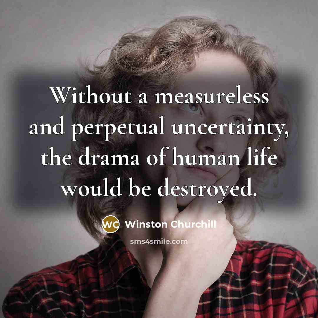 “Without a measureless and perpetual uncertainty, the drama of human…” quote by Winston Churchill