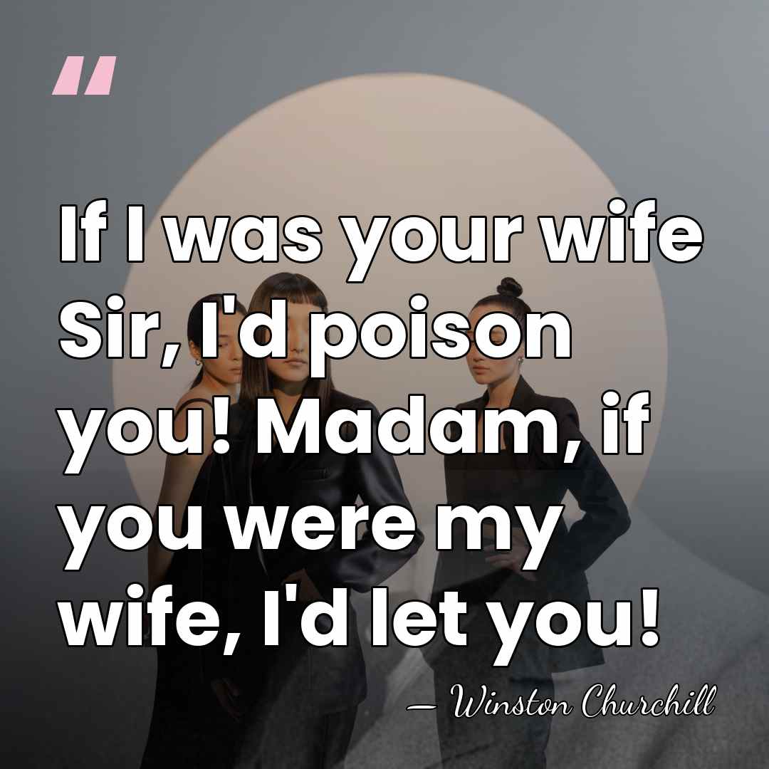 If I was your wife Sir, I'd poison you! Madam, if you&hellip; - Winston Churchill