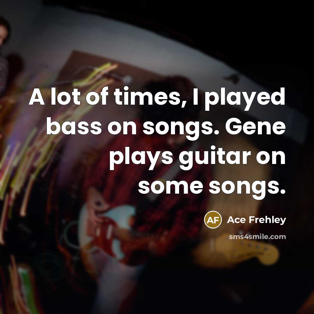 “A lot of times, I played bass on songs. Gene…” quote by Ace Frehley
