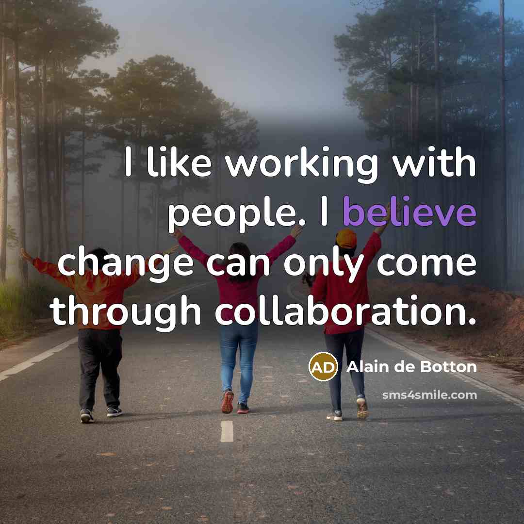 “I like working with people. I believe change can only…” quote by Alain de Botton