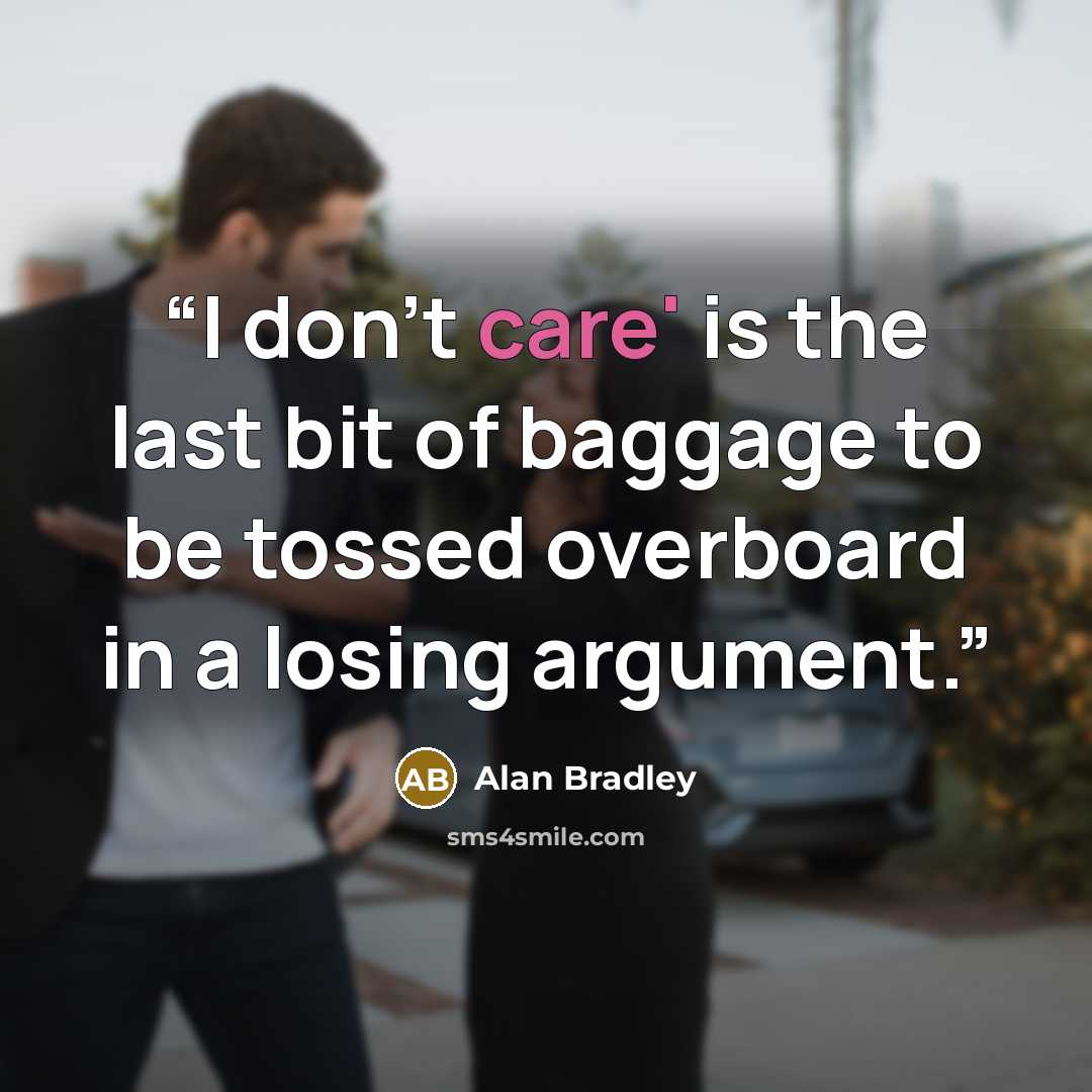“I don't care' is the last bit of baggage to be tossed overboard in a losing argument.” quote by Alan Bradley