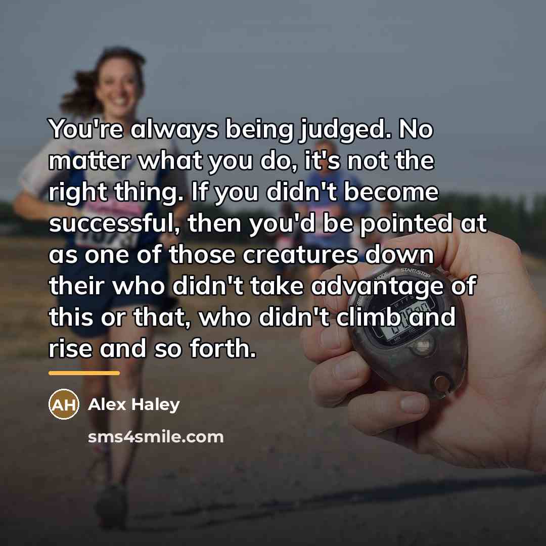 “You're always being judged. No matter what you do, it's…” quote by Alex Haley