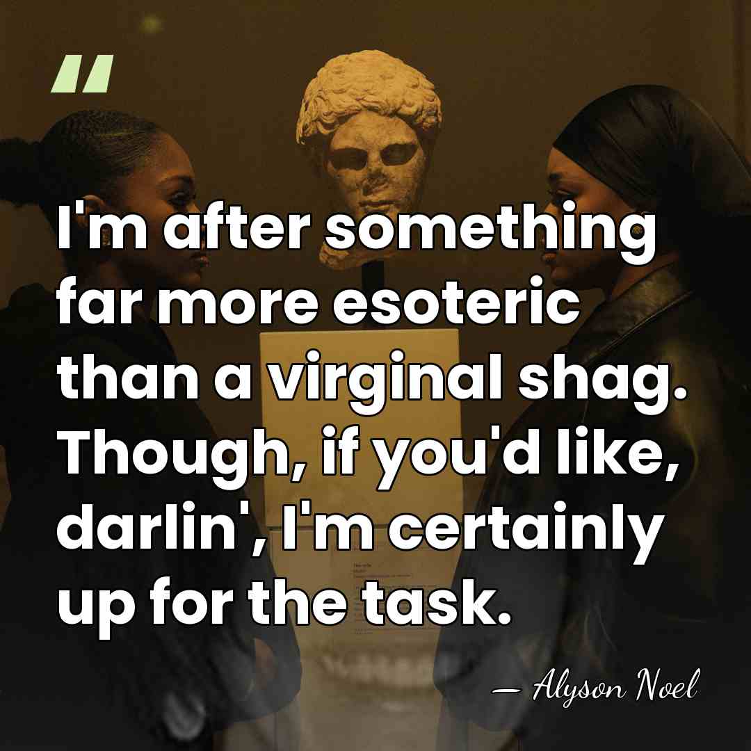 I'm after something far more esoteric than a virginal shag. Though, if&hellip; - Alyson Noel