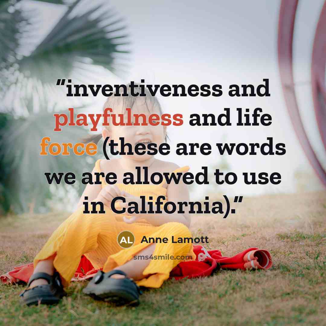“inventiveness and playfulness and life force (these are words we are allowed to use in California).” quote by Anne Lamott