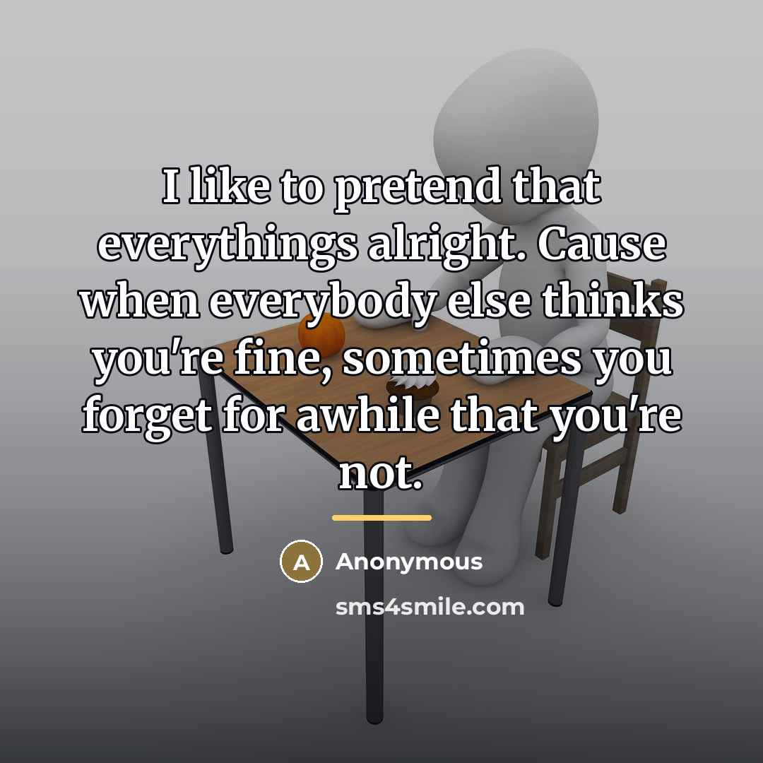 “I like to pretend that everythings alright. Cause when everybody…” quote by Anonymous
