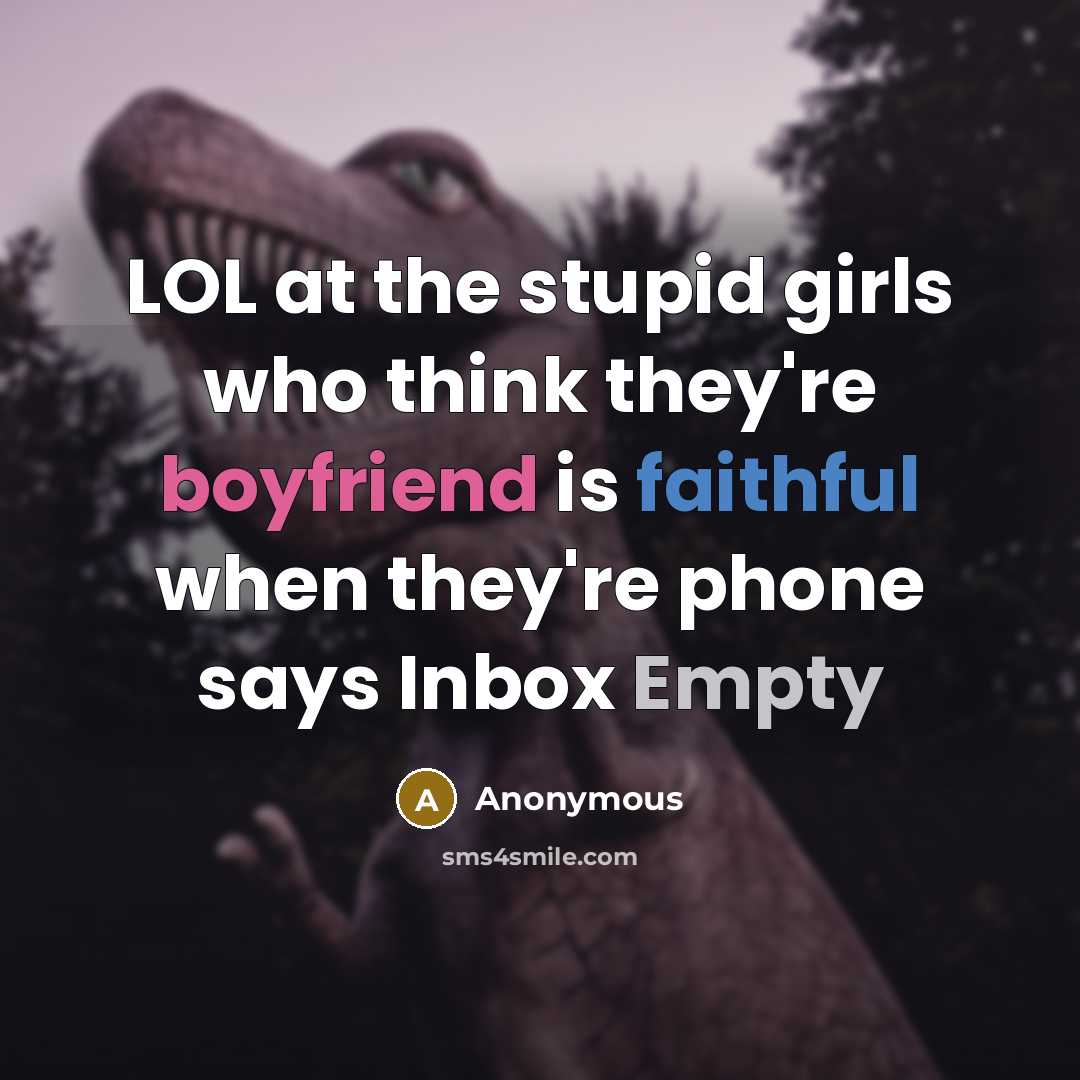 “LOL at the stupid girls who think they're boyfriend is faithful when they're phone says Inbox Empty” quote by Anonymous