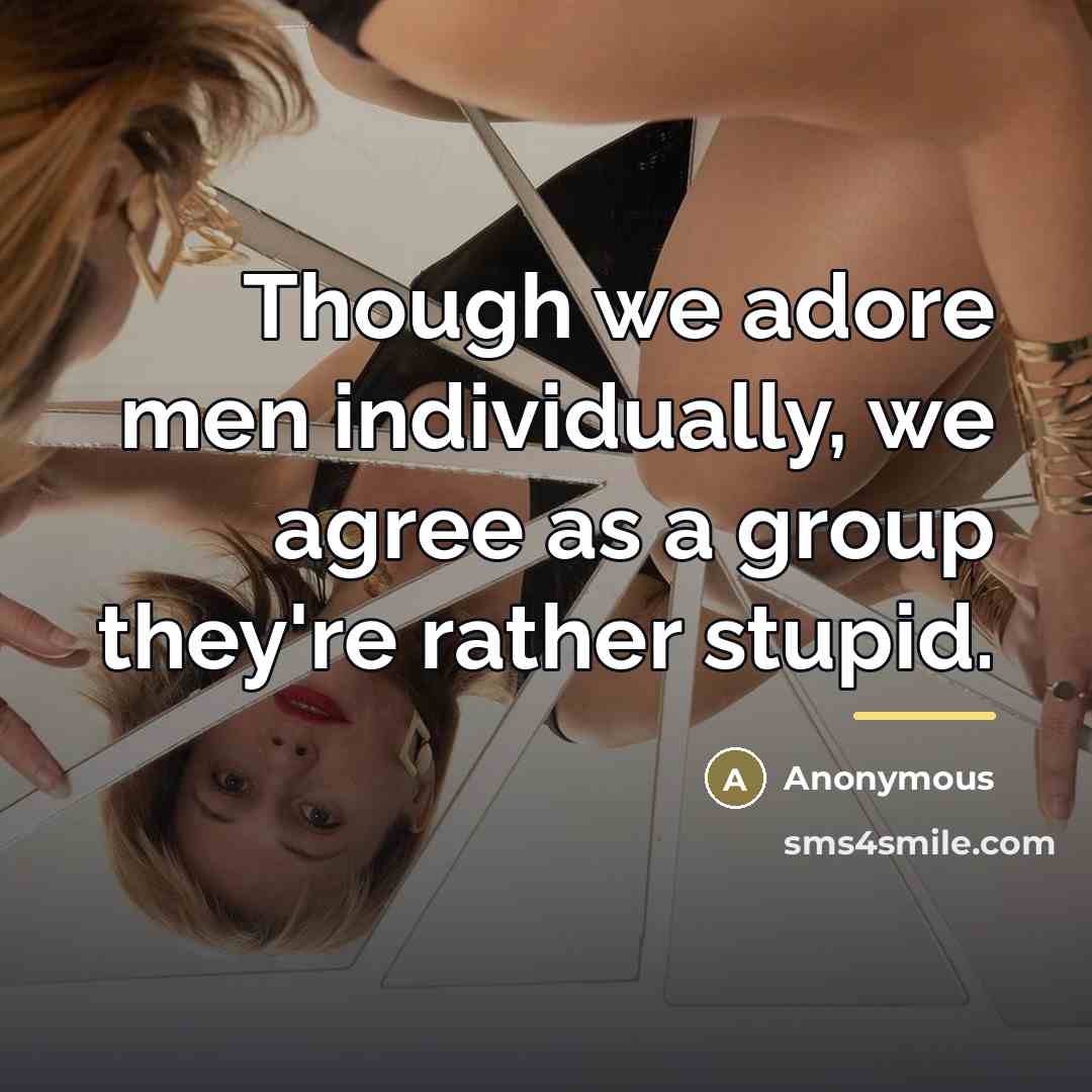 “Though we adore men individually, we agree as a group…” quote by Anonymous