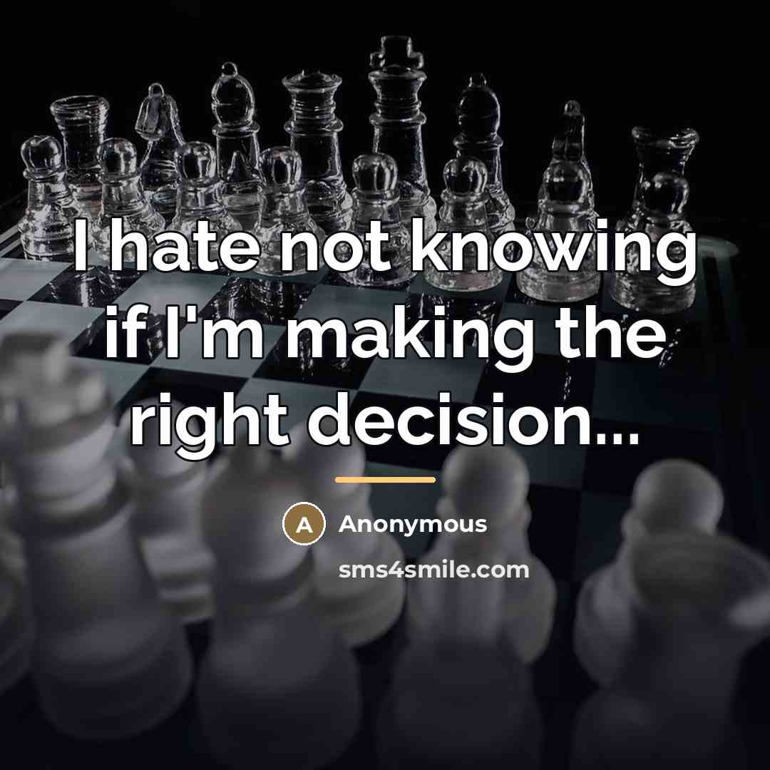 “I hate not knowing if I'm making the right decision...…” quote by Anonymous