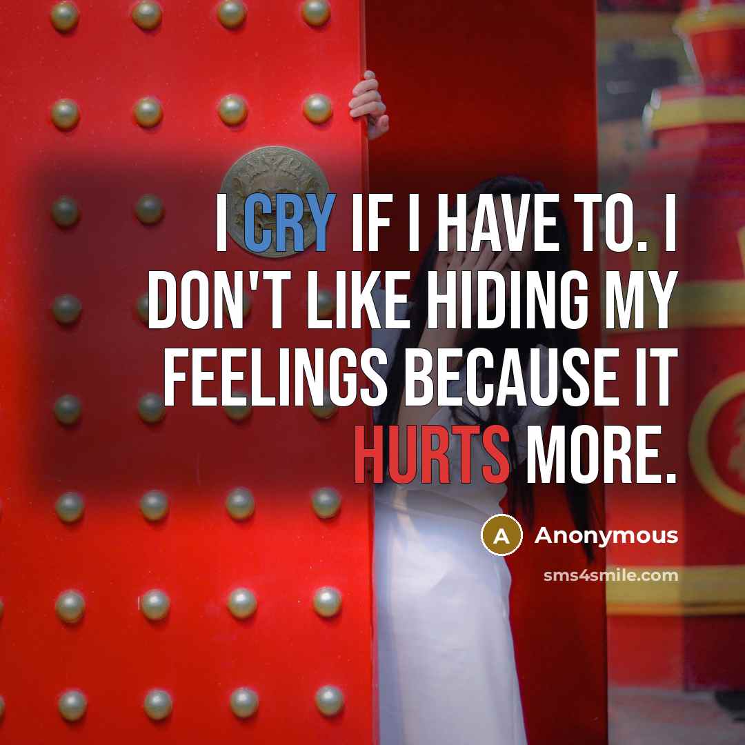 “I cry if I have to. I don't like hiding my feelings because it hurts more.” quote by Anonymous