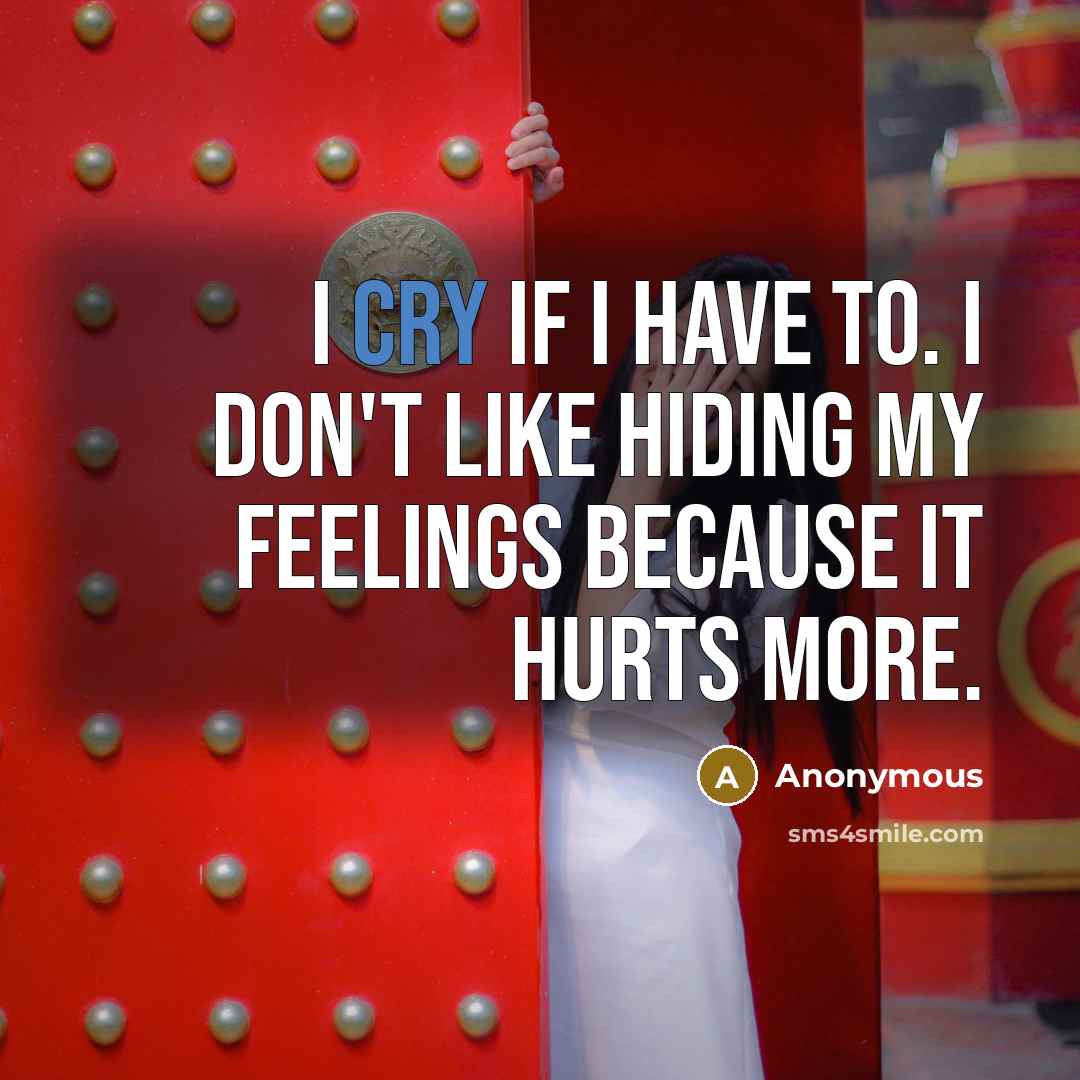 “I cry if I have to. I don't like hiding my feelings because it hurts more.” quote by Anonymous