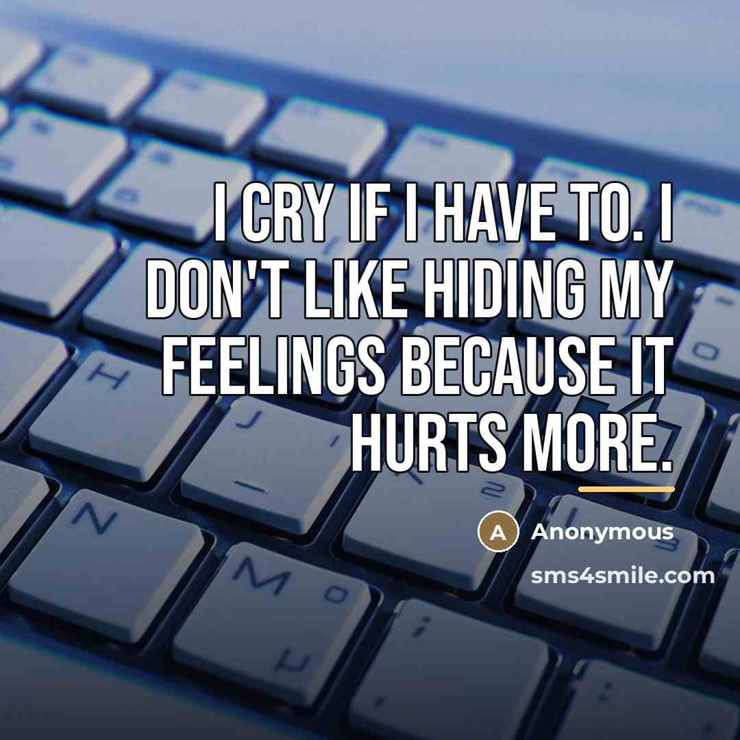 “I cry if I have to. I don't like hiding…” quote by Anonymous
