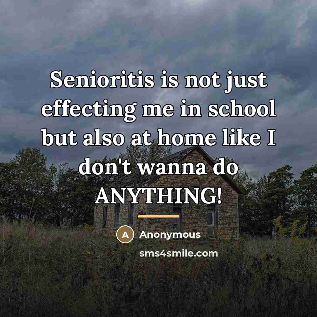 “Senioritis is not just effecting me in school but also…” quote by Anonymous