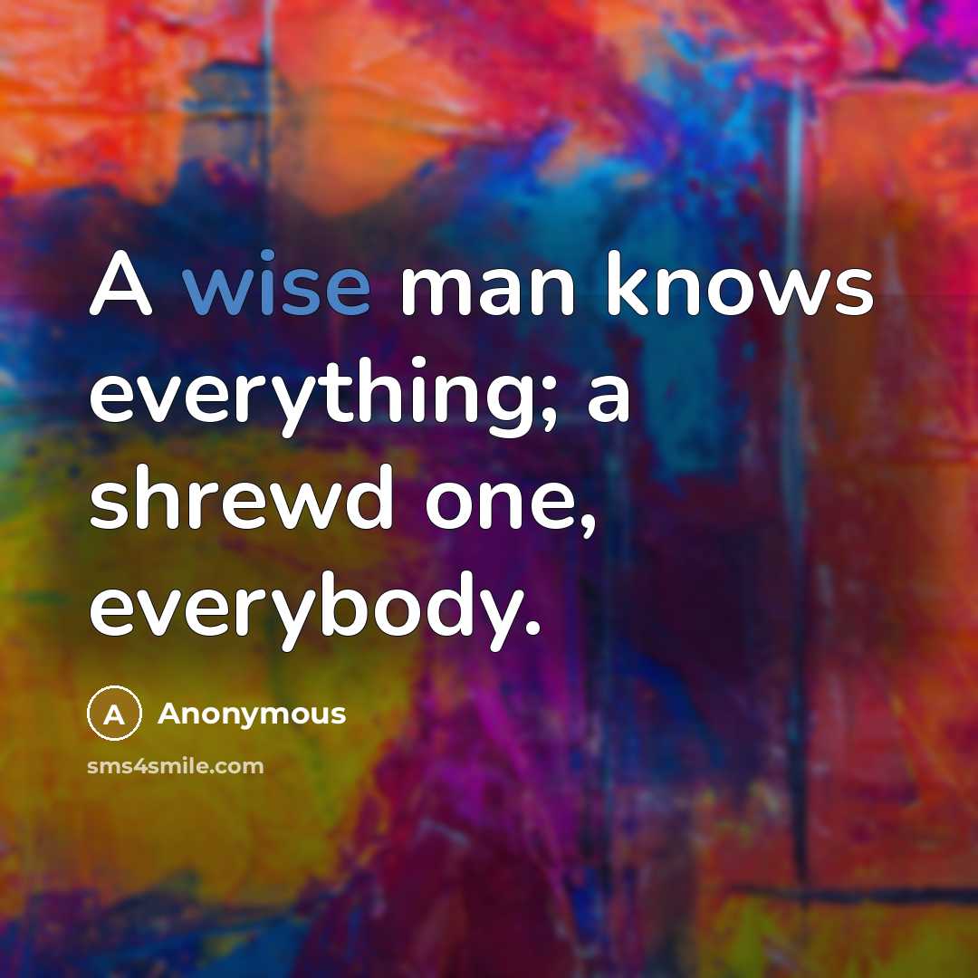 “A wise man knows everything; a shrewd one, everybody.” quote by Anonymous