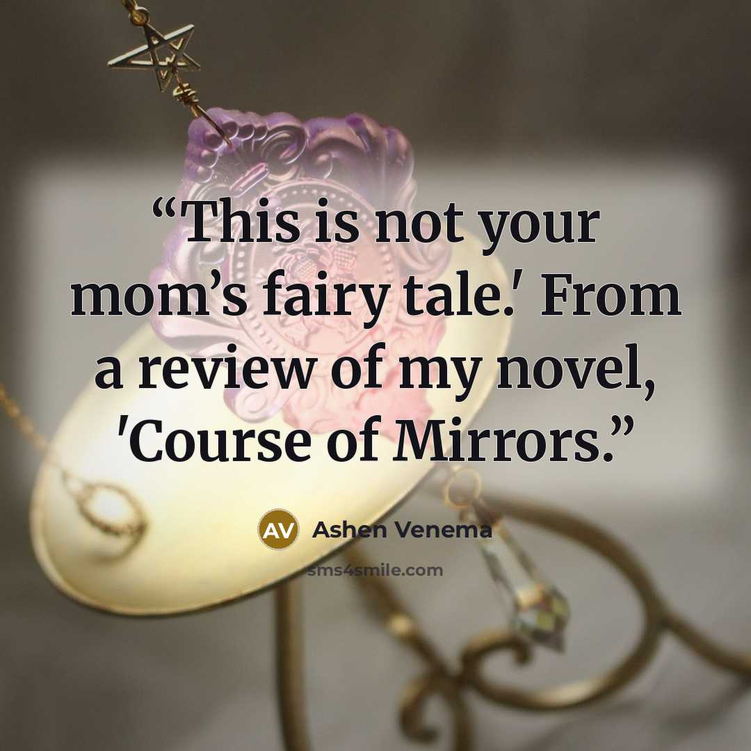 “This is not your mom’s fairy tale.' From a review of my novel, 'Course of Mirrors.” quote by Ashen Venema
