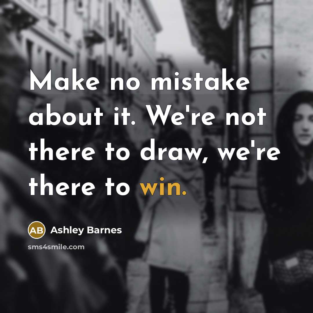 “Make no mistake about it. We're not there to draw,…” quote by Ashley Barnes