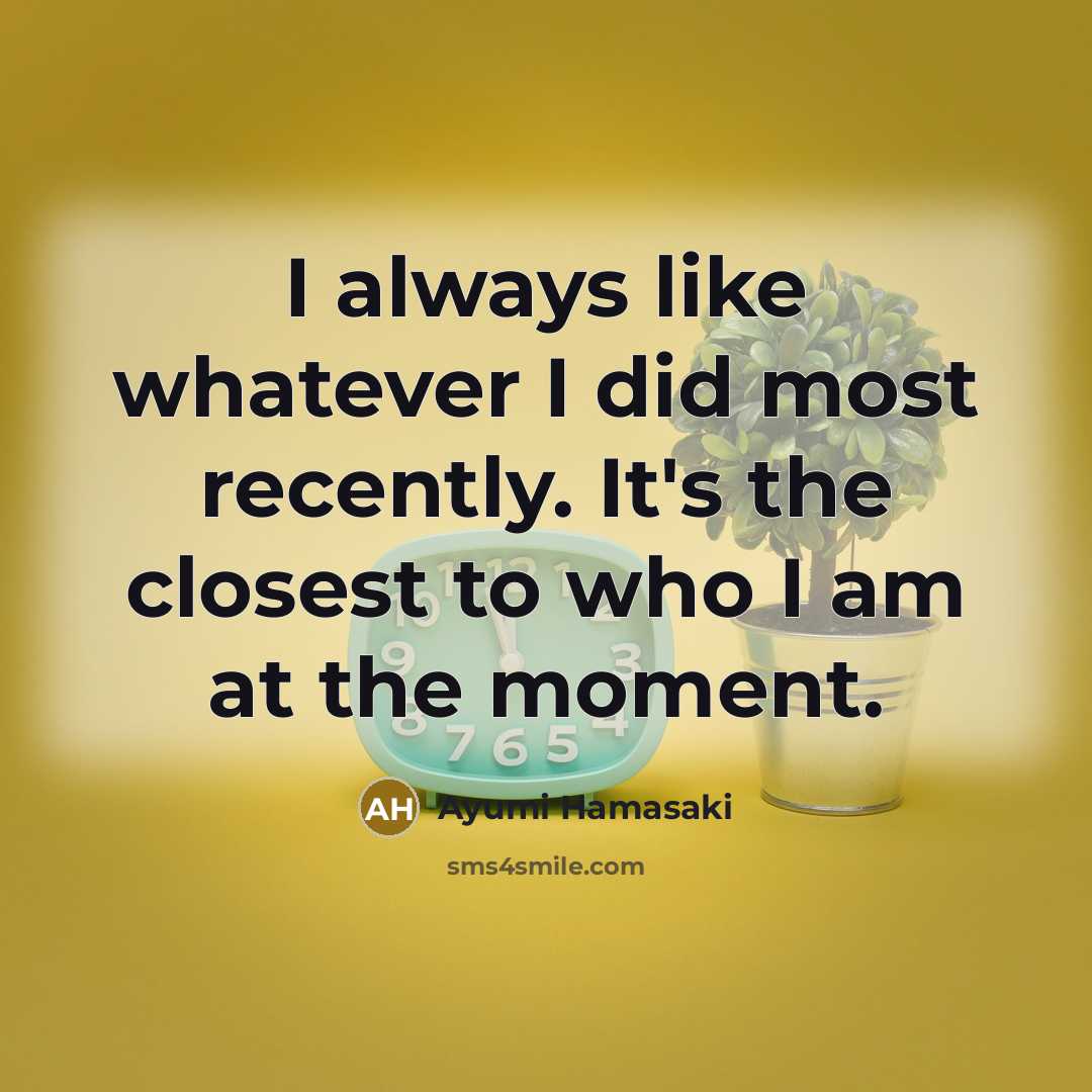 “I always like whatever I did most recently. It's the…” quote by Ayumi Hamasaki