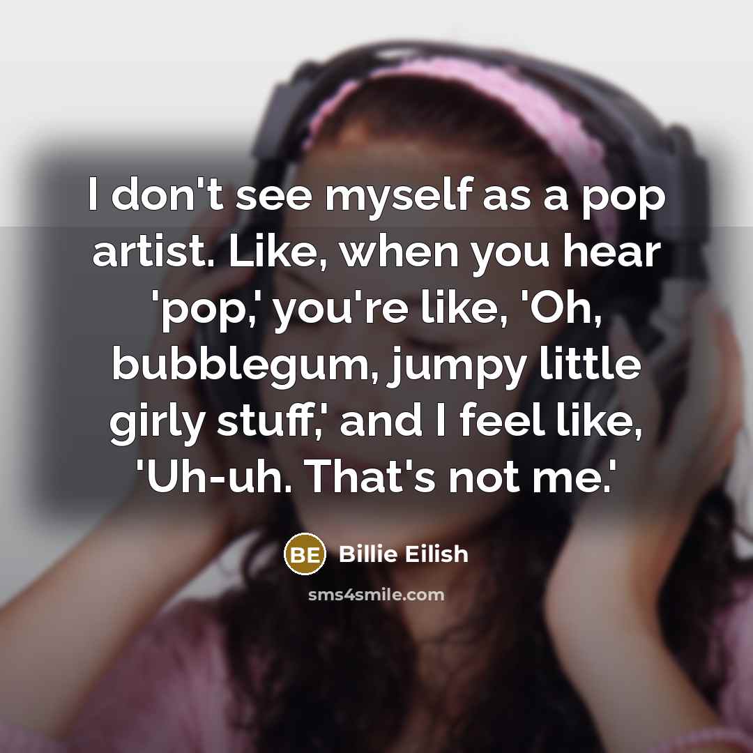 “I don't see myself as a pop artist. Like, when…” quote by Billie Eilish