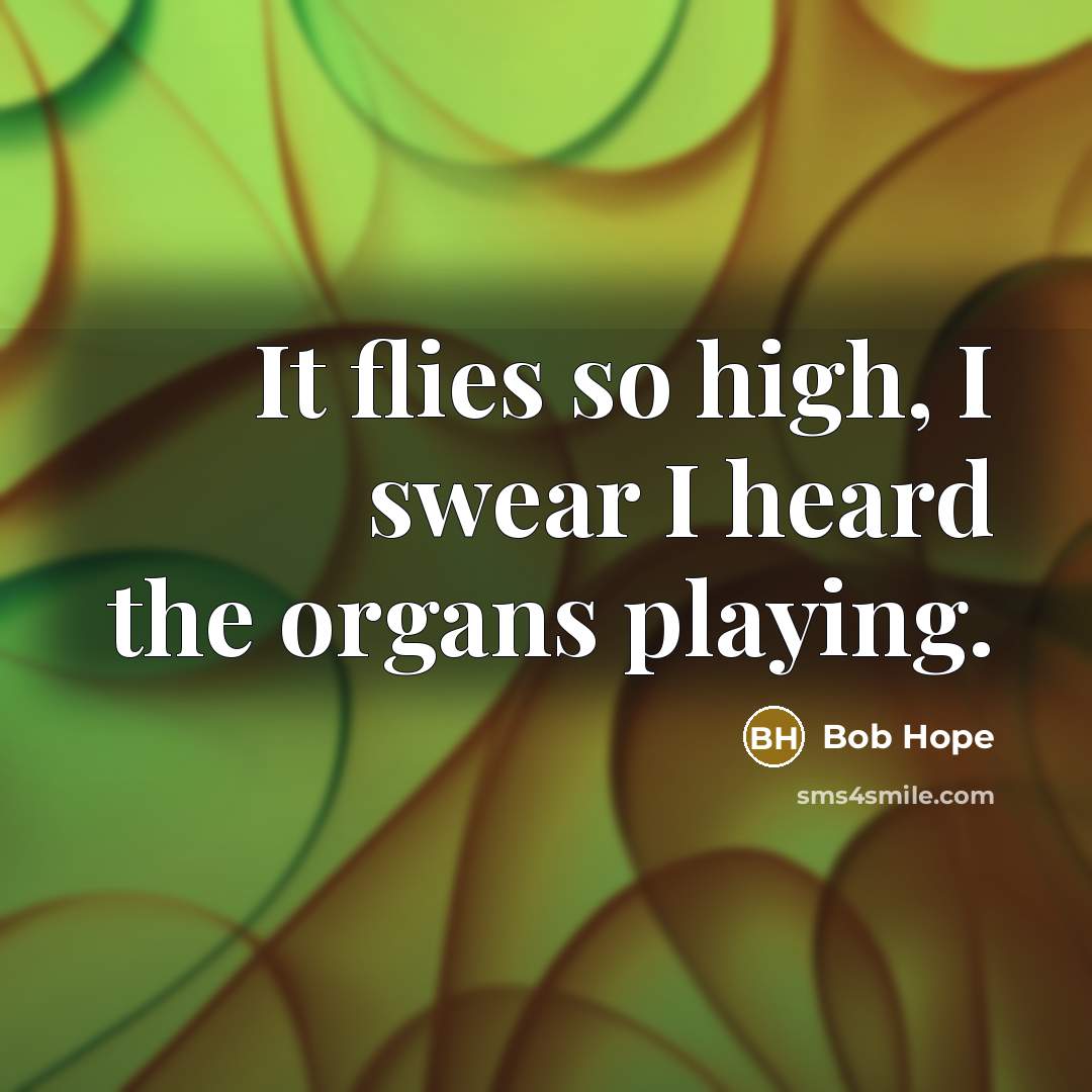 “It flies so high, I swear I heard the organs…” quote by Bob Hope