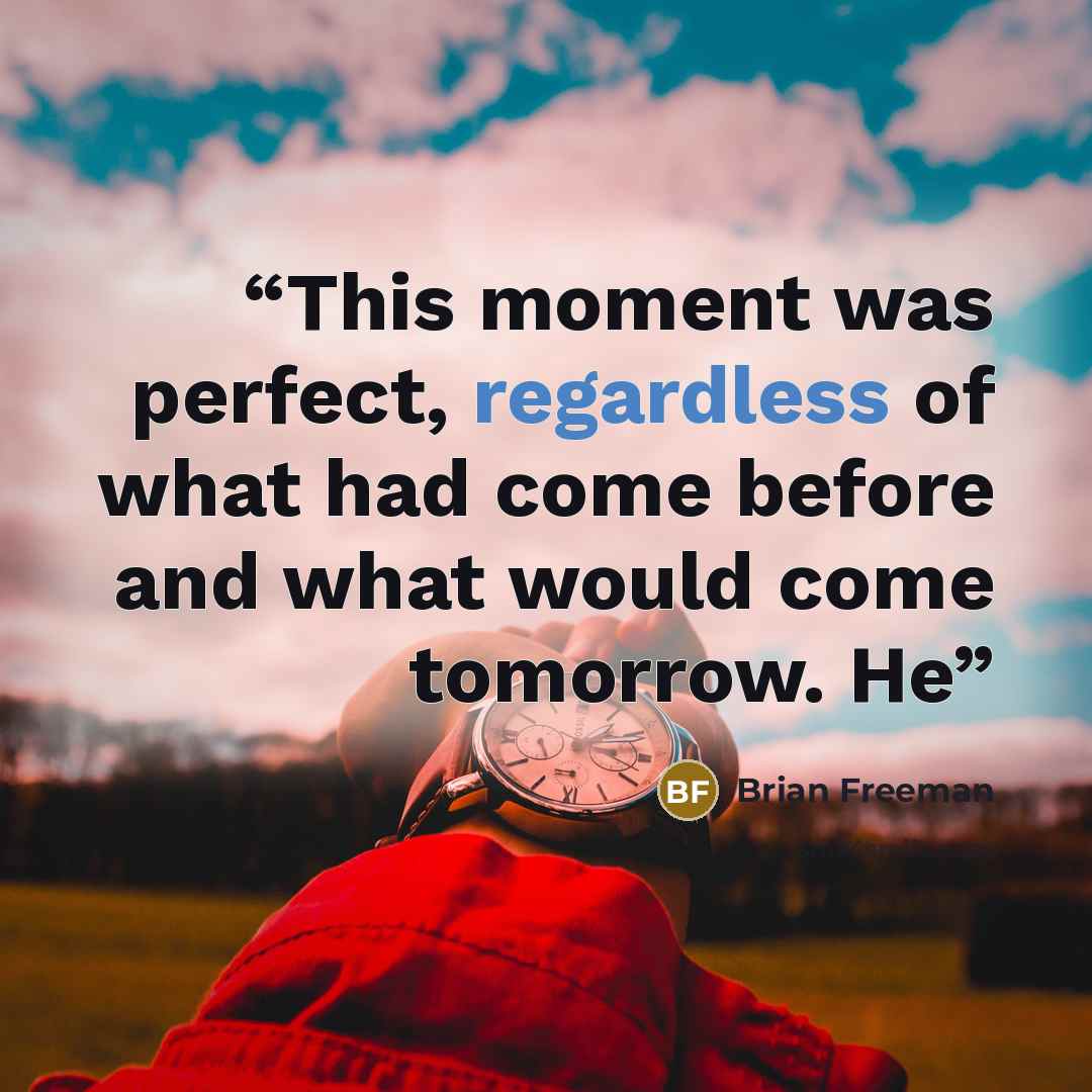 “This moment was perfect, regardless of what had come before and what would come tomorrow. He” quote by Brian Freeman