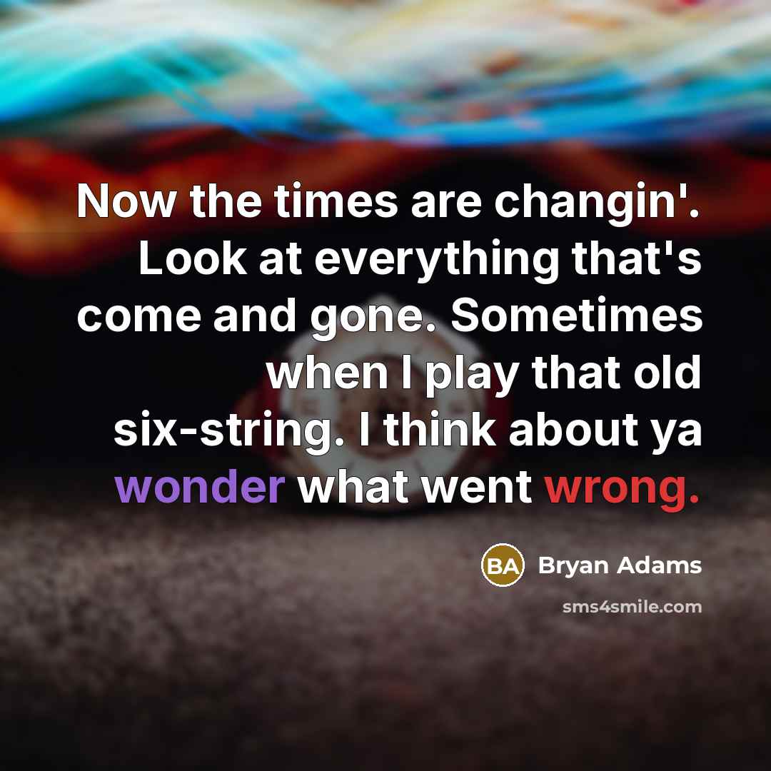 “Now the times are changin'. Look at everything that's come…” quote by Bryan Adams