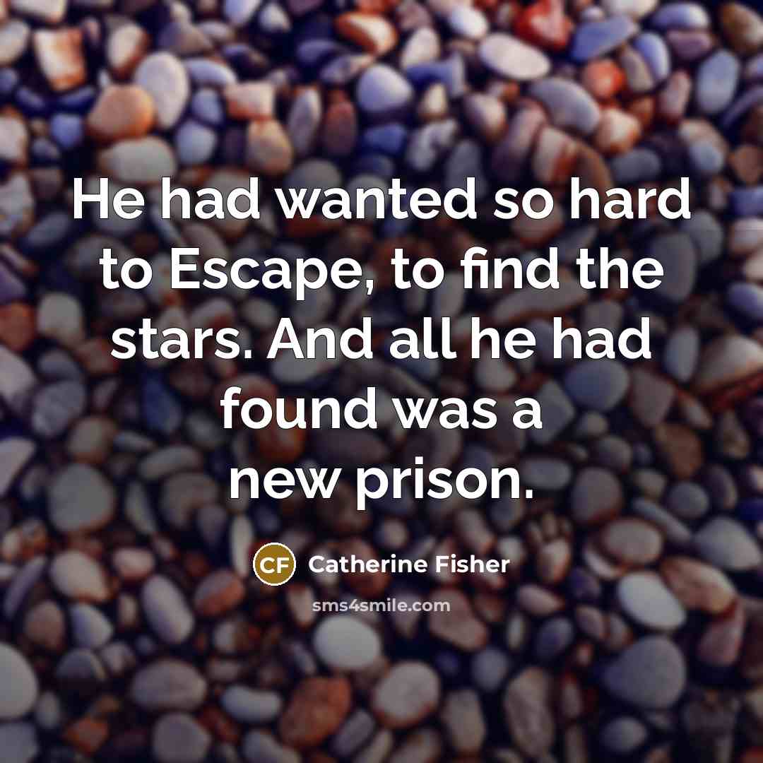 “He had wanted so hard to Escape, to find the…” quote by Catherine Fisher