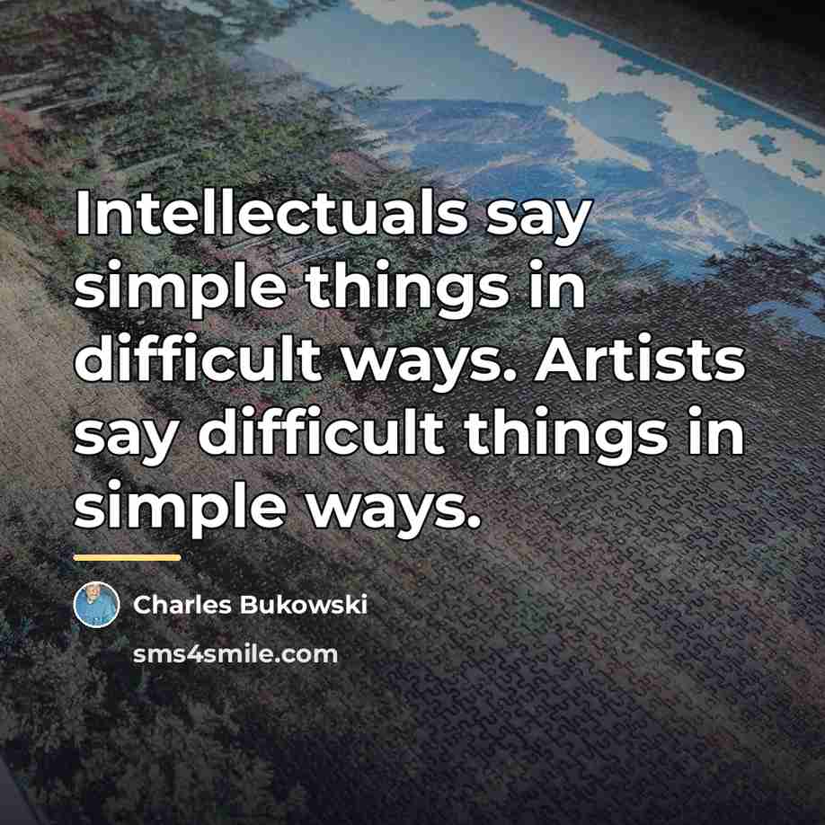 “Intellectuals say simple things in difficult ways. Artists say difficult…” quote by Charles Bukowski